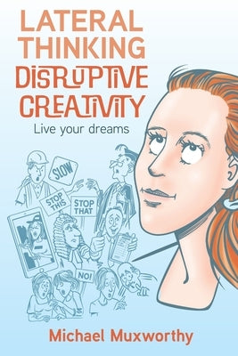 Lateral Thinking Disruptive Creativity: Live Your Dreams by Muxworthy, Michael