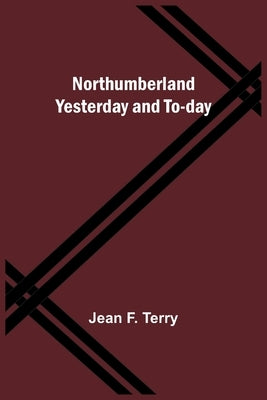 Northumberland Yesterday and To-day by F. Terry, Jean