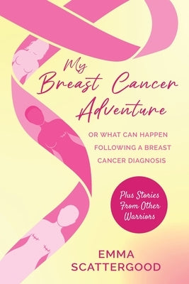 My Breast Cancer Adventure: Or What Can Happen Following a Breast Cancer Diagnosis by Scattergood, Emma