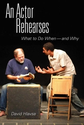 An Actor Rehearses: What to Do When and Why by Hlavsa, David