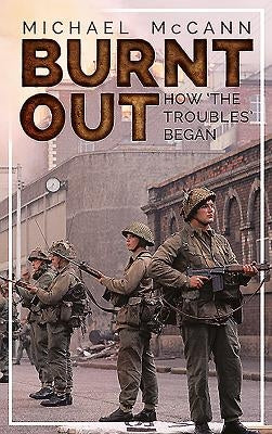 Burnt Out: How 'The Troubles' Began by McCann, Michael