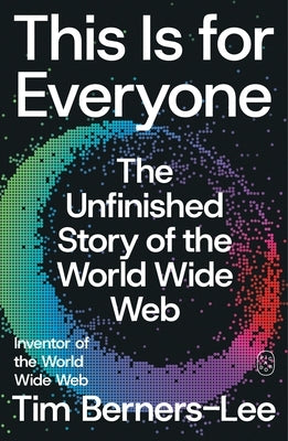 This Is for Everyone: The Unfinished Story of the World Wide Web by Berners-Lee, Tim