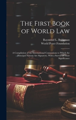 The First Book of World law; a Compilation of the International Conventions to Which the Principal Nations are Signatory, With a Survey of Their Signi by Foundation, World Peace