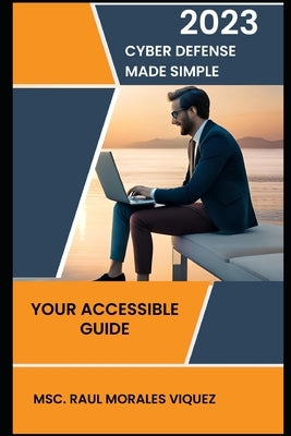 Cyber Defense Made Simple: Your Accessible Guide by Morales, Raul