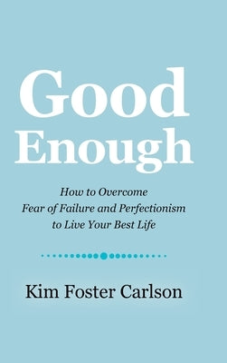 Good Enough: How to Overcome Fear of Failure and Perfectionism to Live Your Best Life by Carlson, Kim Foster