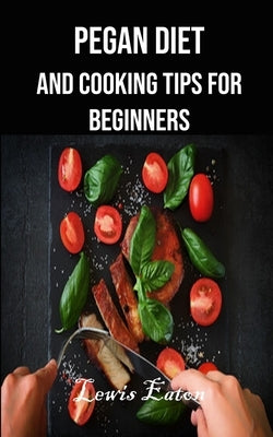 Pegan Diet and Cooking Tips for Beginners by Eaton, Lewis
