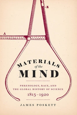 Materials of the Mind: Phrenology, Race, and the Global History of Science, 1815-1920 by Poskett, James