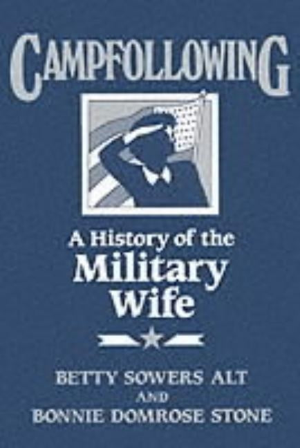 Campfollowing: A History of the Military Wife by Alt, Betty S.
