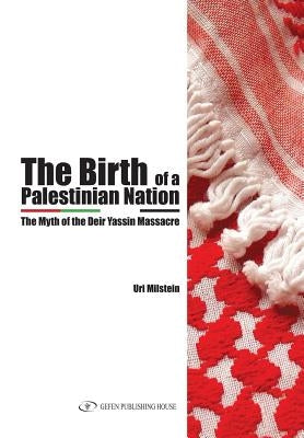 The Birth of the Palestinian Nation: The Myth of the Deir Yassin Massacre by Milstein, Uri