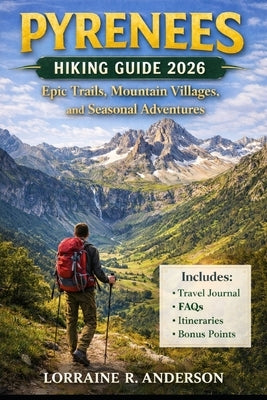 Pyrenees Hiking Guide 2026-2027: Epic Trails, Mountain Villages, and Seasonal Trekking Adventures by Anderson, Lorraine R.