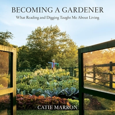 Becoming a Gardener Lib/E: What Reading and Digging Taught Me about Living by Marron, Catie