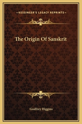 The Origin Of Sanskrit by Higgins, Godfrey