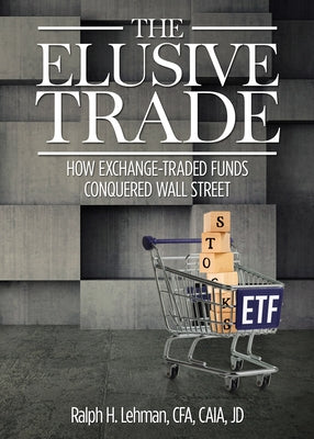 The Elusive Trade: How Exchange-Traded Funds Conquered Wall Street by Lehman, Ralph H.