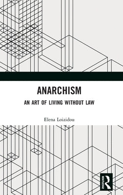 Anarchism: An Art of Living Without Law by Loizidou, Elena