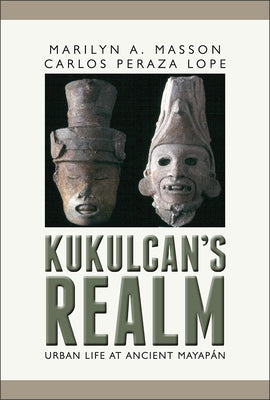 Kukulcan's Realm: Urban Life at Ancient Mayapán by Masson, Marilyn