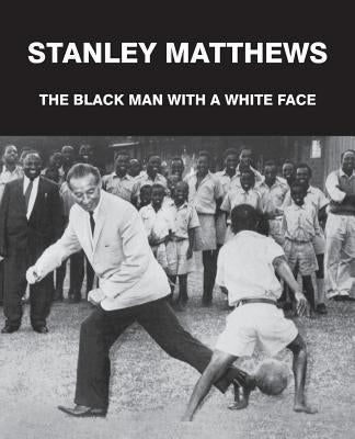 Stanley Matthews: The Black Man with a White Face by Francis, Geoff