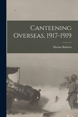 Canteening Overseas, 1917-1919 by Baldwin, Marian
