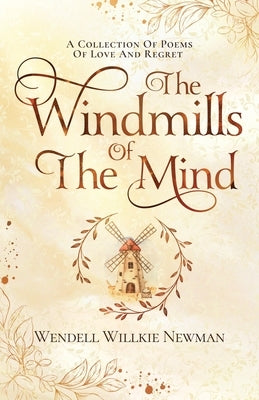 The Windmills of the Mind: A Collection of Poems of Love and Regret by Newman, Wendell