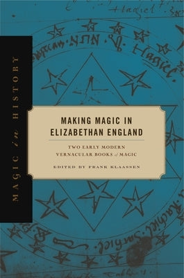 Making Magic in Elizabethan England: Two Early Modern Vernacular Books of Magic by Klaassen, Frank