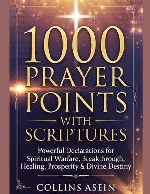 1000 Prayer Points with Scriptures: Powerful Declarations for Spiritual Warfare, Breakthrough, Healing, Prosperity & Divine Destiny by Asein, Collins