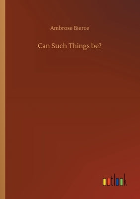 Can Such Things be? by Bierce, Ambrose