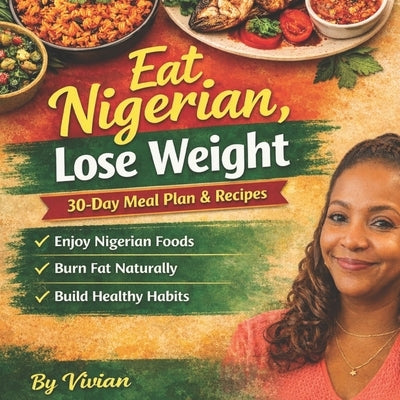 Eat Nigerian, Lose Weight: 30-Day Meal Plan & Recipes by Ogbeh, Vivian