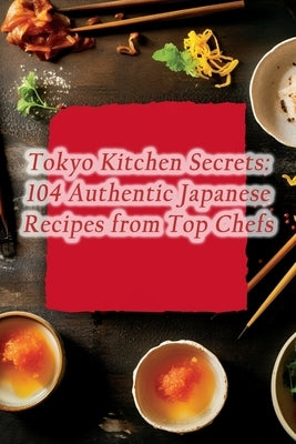 Tokyo Kitchen Secrets: 104 Authentic Japanese Recipes from Top Chefs by Savor, de Sizzlin'