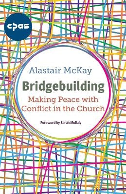 Bridgebuilding: Making peace with conflict in the Church by McKay, Alastair