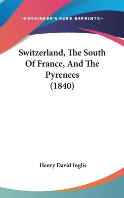 Switzerland, the South of France, and the Pyrenees (1840) by Inglis, Henry David