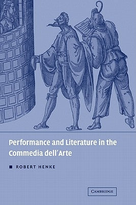 Performance and Literature in the Commedia Dell'arte by Henke, Robert