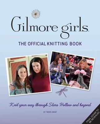 Gilmore Girls: The Official Knitting Book by Gray, Tanis