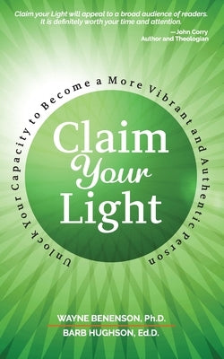 Claim Your Light: : Unlock Your Capacity to Become a More Vibrant and Authentic Person: Your Capacity to Become a More Vibrant and Authe by Benenson, Wayne