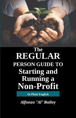 The Regular Person Guide to Starting and Running a Non-Profit by Bailey, Alfonzo Al