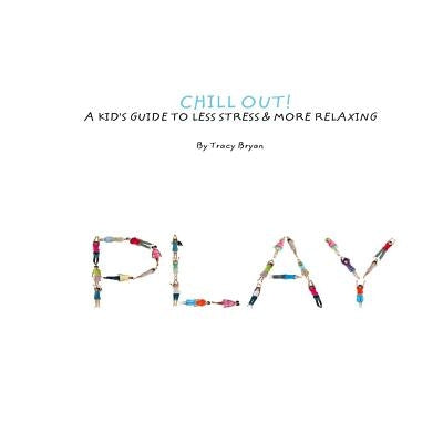 Chill Out! A Kid's Guide To Less Stress And More Relaxation by Bryan, Tracy