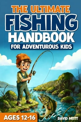 The Ultimate Fishing Handbook For Adventurous Kids Ages 12-16 by Mott, David