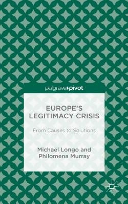 Europe's Legitimacy Crisis: From Causes to Solutions by Longo, M.