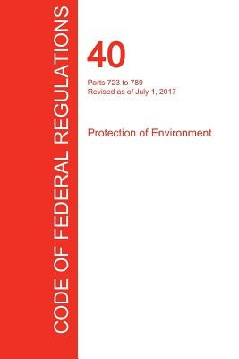 CFR 40, Parts 723 to 789, Protection of Environment, July 01, 2017 (Volume 34 of 37) by Office of the Federal Register (Cfr)