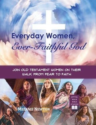 Everyday Women, Ever-Faithful God: Join Old Testament Women on Their Walk from Fear to Faith by Newton, Melanie