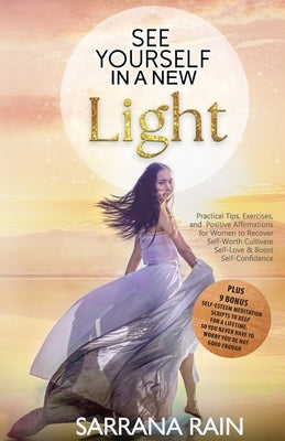 See Yourself In A New Light: Practical Tips, Exercises, and Positive Affirmations for Women to Recover Self-Worth, Cultivate Self-Love & Boost Self by Rain, Sarrana