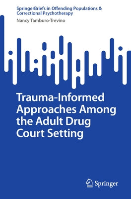 Trauma-Informed Approaches Among the Adult Drug Court Setting by Tamburo-Trevino, Nancy