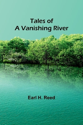 Tales of a Vanishing River by Reed, Earl H.