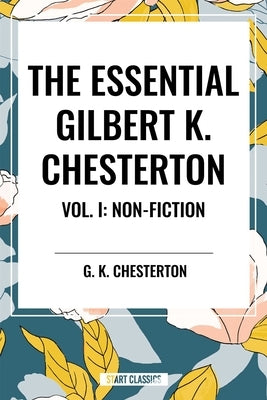 Essential Gilbert K. Chesterton Vol. I: Non-Fiction by Chesterton, G. K.
