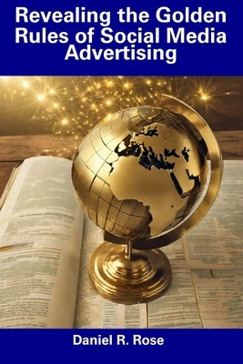 Revealing the Golden Rules of Social Media Advertising by Rose, Daniel R.
