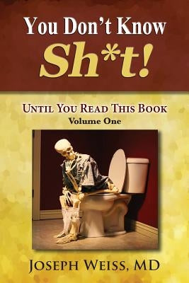 You Don't Know Sh*t!: Until You Read This Book! Volume One by Weiss, Joseph