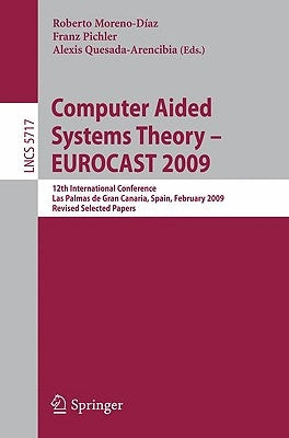 Computer Aided Systems Theory - Eurocast 2009: 12th International Conference, Las Palmas de Gran Canaria, Spain, February 15-20, 2009, Revised Selecte by Moreno Díaz, Roberto