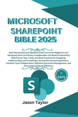 Microsoft SharePoint Bible: Well-Researched and Updated Crash Course for Beginners and Advanced Users to Enhance Collaboration and Boost Productiv by Taylor, Jason
