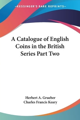 A Catalogue of English Coins in the British Series Part Two by Grueber, Herbert a.