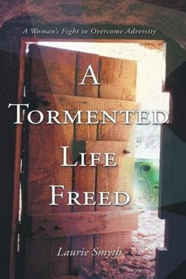 A tormented life Freed: a womans fight to overcome adverstity by Smyth, Laurie