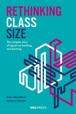 Rethinking Class Size: The complex story of impact on teaching and learning by Blatchford, Peter