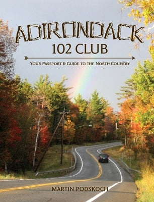 Adirondack 102 Club:: Your Passport & Guide to the North Country by Podskoch, Martin